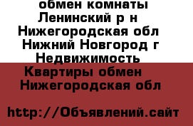 обмен комнаты Ленинский р-н - Нижегородская обл., Нижний Новгород г. Недвижимость » Квартиры обмен   . Нижегородская обл.